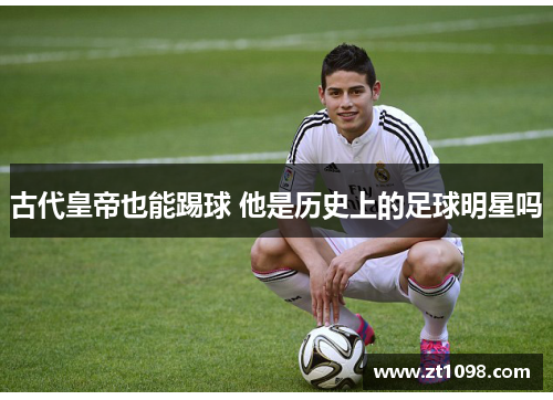 古代皇帝也能踢球 他是历史上的足球明星吗