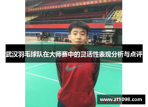 武汉羽毛球队在大师赛中的灵活性表现分析与点评