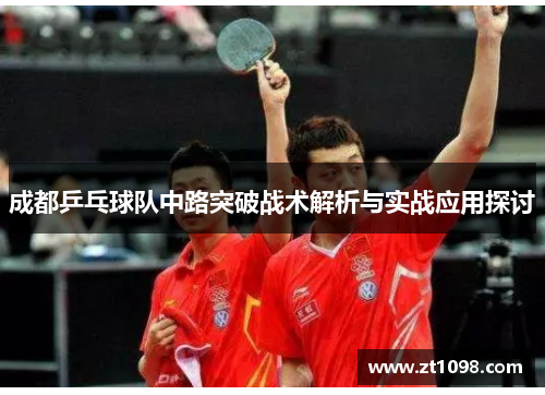 成都乒乓球队中路突破战术解析与实战应用探讨