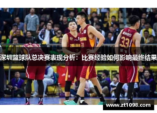 深圳篮球队总决赛表现分析：比赛经验如何影响最终结果