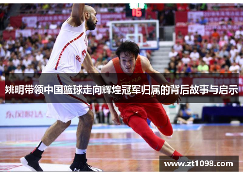 姚明带领中国篮球走向辉煌冠军归属的背后故事与启示