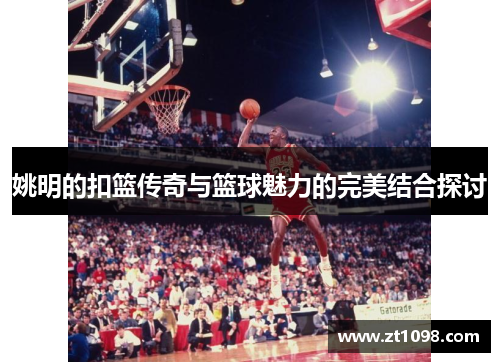 姚明的扣篮传奇与篮球魅力的完美结合探讨