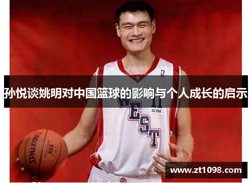 孙悦谈姚明对中国篮球的影响与个人成长的启示