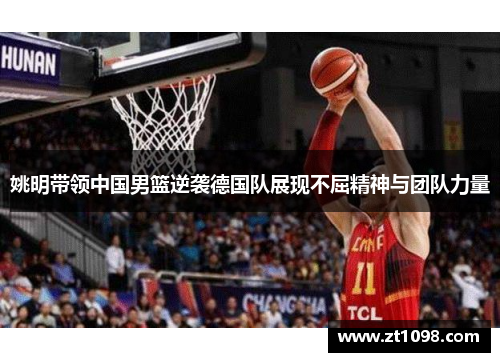 姚明带领中国男篮逆袭德国队展现不屈精神与团队力量