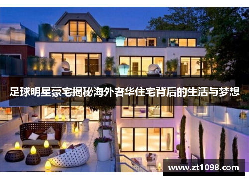 足球明星豪宅揭秘海外奢华住宅背后的生活与梦想