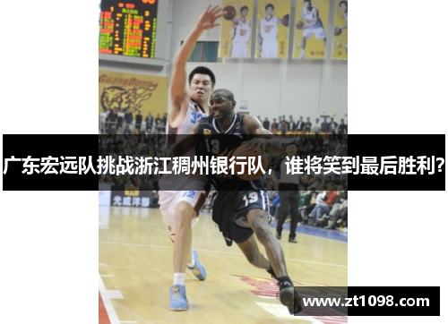 广东宏远队挑战浙江稠州银行队，谁将笑到最后胜利？