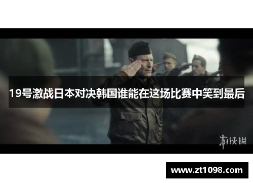 19号激战日本对决韩国谁能在这场比赛中笑到最后