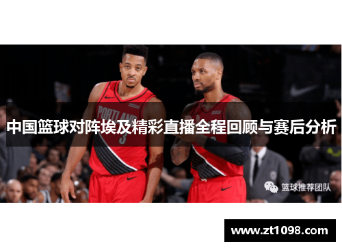 中国篮球对阵埃及精彩直播全程回顾与赛后分析