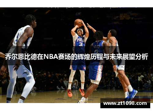 乔尔恩比德在NBA赛场的辉煌历程与未来展望分析