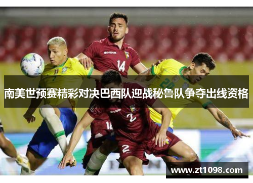 南美世预赛精彩对决巴西队迎战秘鲁队争夺出线资格