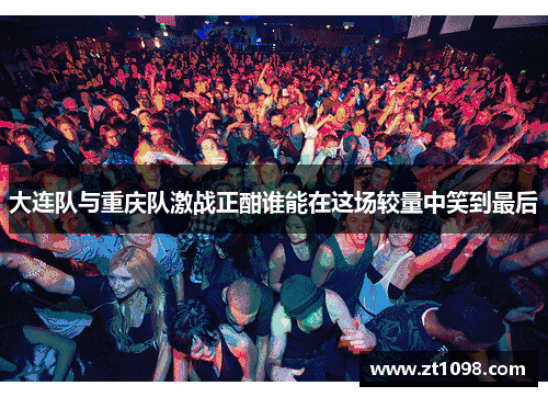 大连队与重庆队激战正酣谁能在这场较量中笑到最后