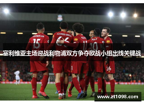塞利维亚主场迎战利物浦双方争夺欧战小组出线关键战