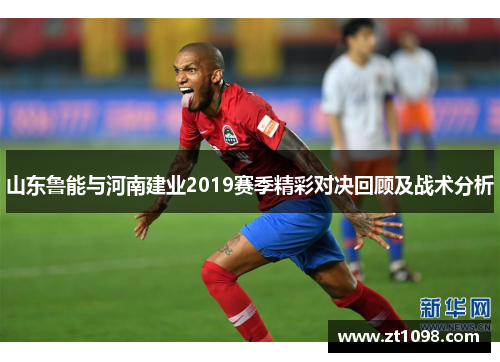 山东鲁能与河南建业2019赛季精彩对决回顾及战术分析