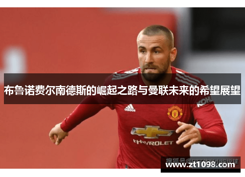 布鲁诺费尔南德斯的崛起之路与曼联未来的希望展望