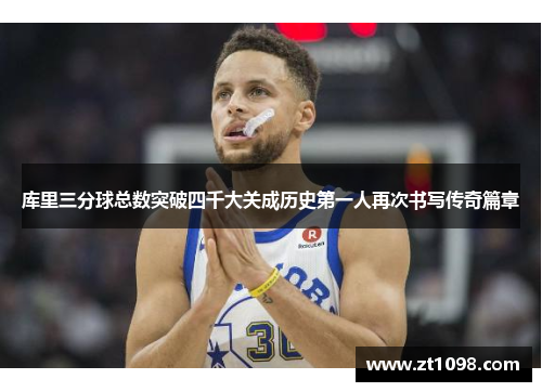 库里三分球总数突破四千大关成历史第一人再次书写传奇篇章