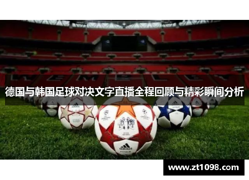德国与韩国足球对决文字直播全程回顾与精彩瞬间分析