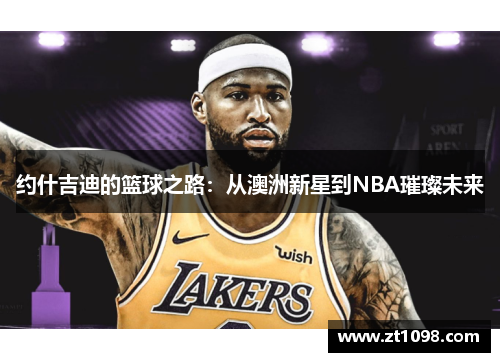 约什吉迪的篮球之路：从澳洲新星到NBA璀璨未来