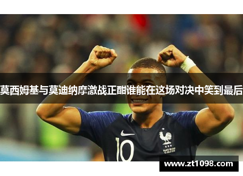 莫西姆基与莫迪纳摩激战正酣谁能在这场对决中笑到最后